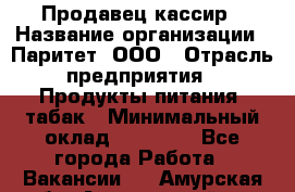 Продавец-кассир › Название организации ­ Паритет, ООО › Отрасль предприятия ­ Продукты питания, табак › Минимальный оклад ­ 21 000 - Все города Работа » Вакансии   . Амурская обл.,Архаринский р-н